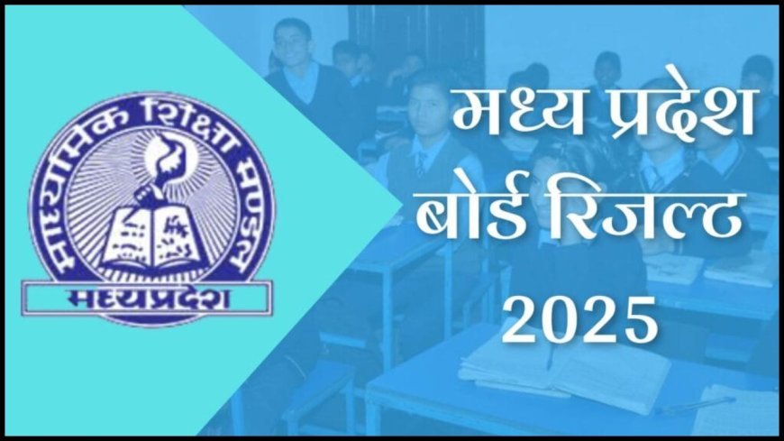 MP Board 10th Result 2025: एमपी बोर्ड 10वीं रिजल्ट 2025, यहाँ पाएं अपना सबसे पहले रिजल्ट