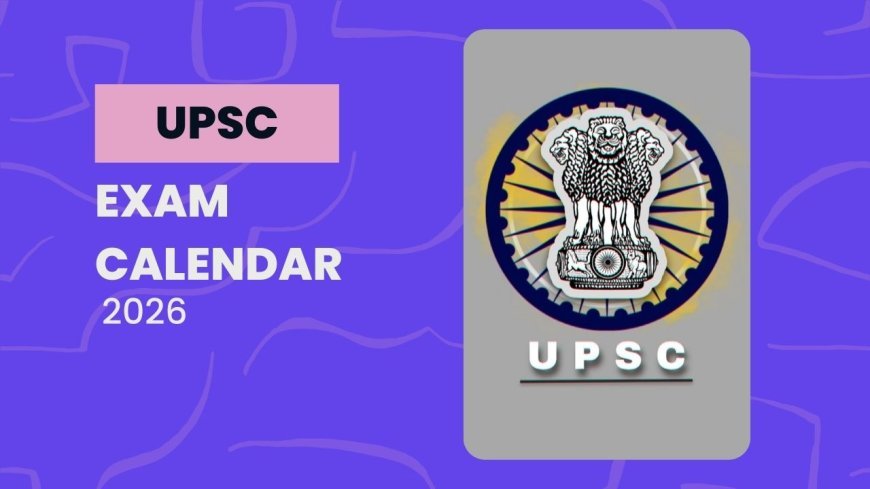 UPSC 2026: कब कौन सी परीक्षा होगी जानिए UPSC  का पूरा एग्जाम कैलेंडर