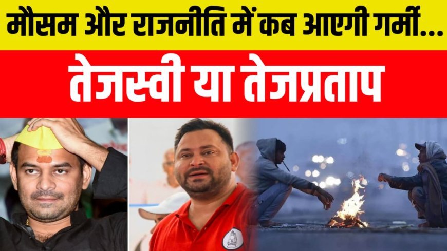 बिहार में मौसम और राजनीति कब बदलेगी ! तेजस्वी या तेजप्रताप, कौन लाएगा बदलाव