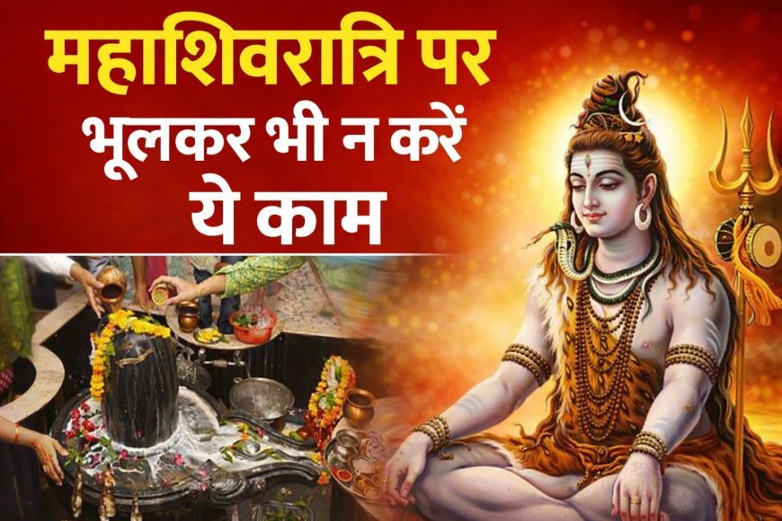 महाशिवरात्रि पर गलती से भी न करें ये गलत काम, भोलेनाथ हो जाएंगे नाराज !