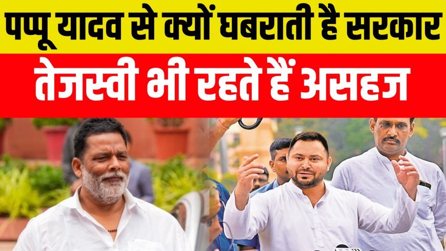 पप्पू यादव से क्यों घबराती है सरकार ? तेजस्वी भी रहते हैं असहज..