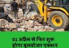 01 अप्रैल से फिर चलेगा बुलडोजर, खत्म होगा अतिक्रमण....
