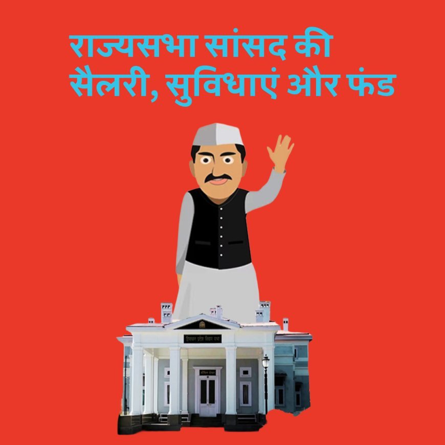 राज्यसभा सांसद की सैलरी और सुविधाएं, जान लीजिए