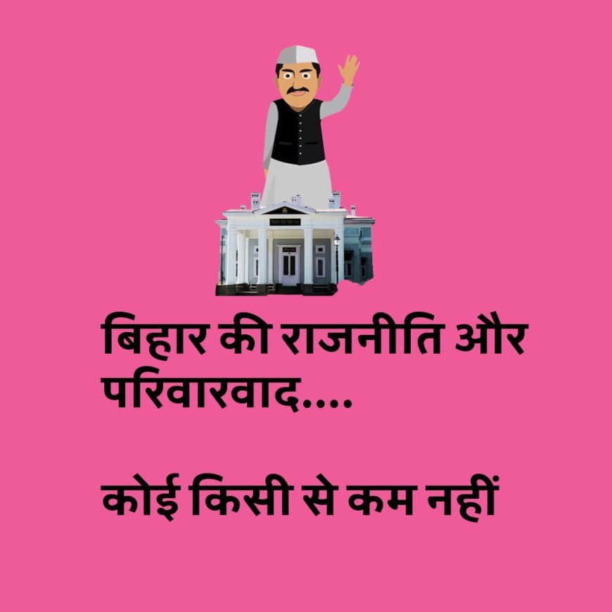 " परिवारवाद " की गिरफ्त में पूरा बिहार, कोई किसी से कम नहीं !