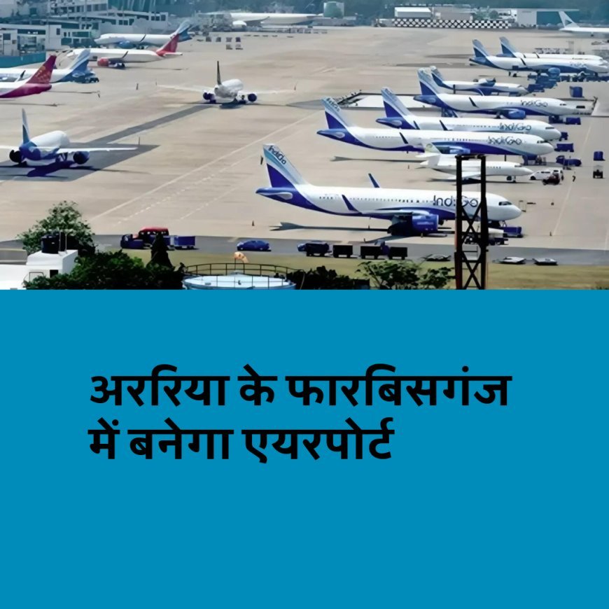 अररिया को सीएम नीतीश का तोहफा, फारबिसगंज में बनेगा एयरपोर्ट
