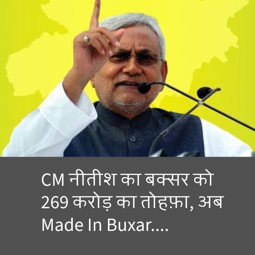 सीएम नीतीश का बक्सर को 269 करोड़ का तोहफ़ा, अब Made In Buxar....