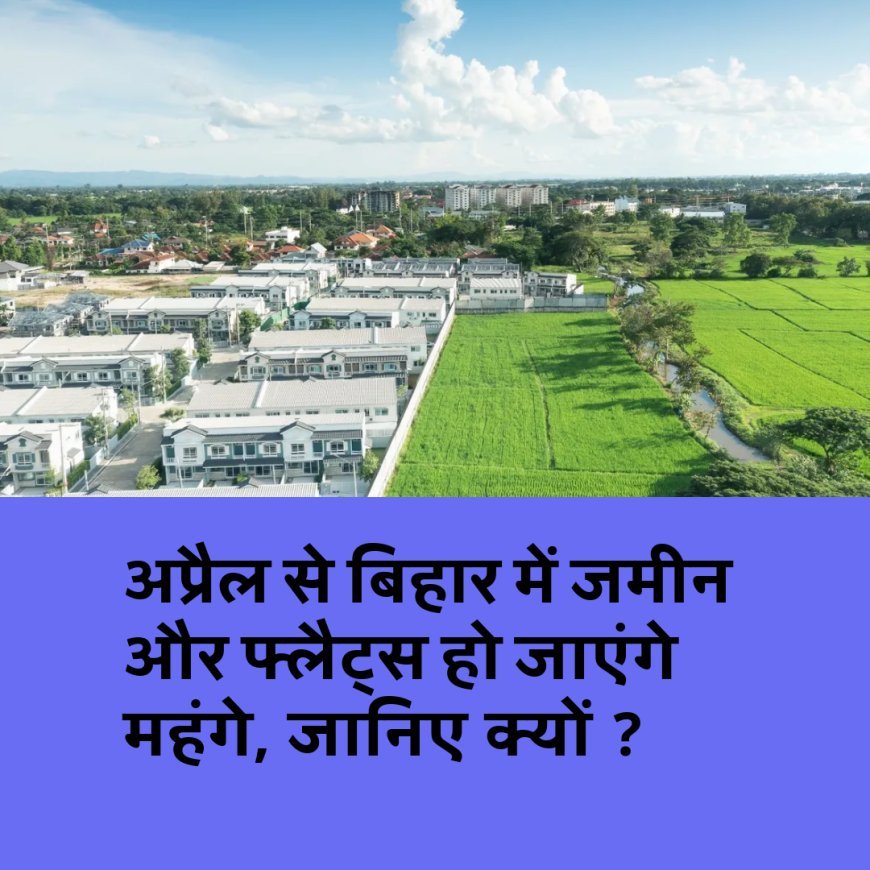 बिहार में अप्रैल से जमीन खरीदना हो जाएगा महंगा, बढ़ जाएगा सर्किल रेट