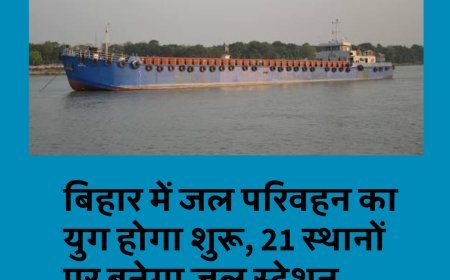 बिहार में जल परिवहन का युग होगा शुरू, 21 स्थानों पर बनेगा जल स्टेशन