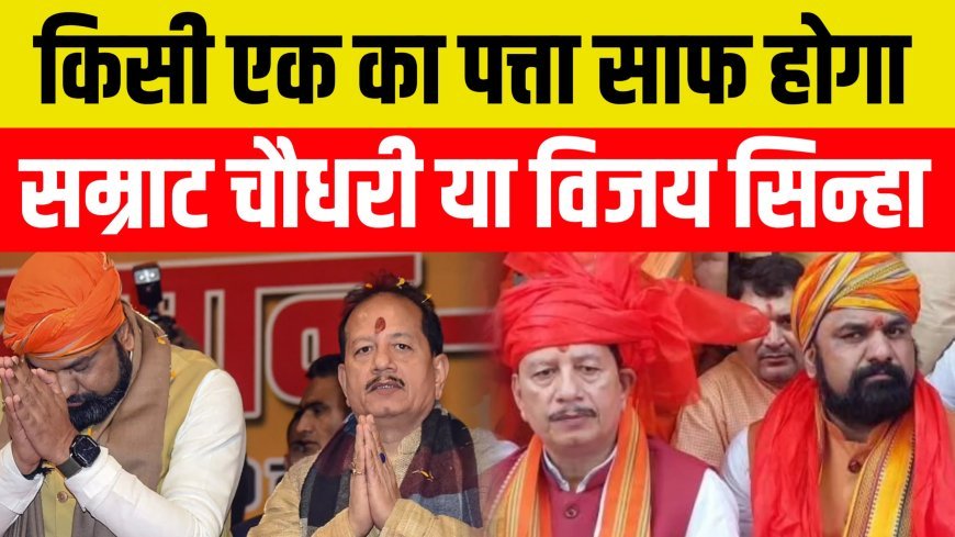 किसी एक का पत्ता साफ होना तय....सम्राट चौधरी या विजय सिन्हा