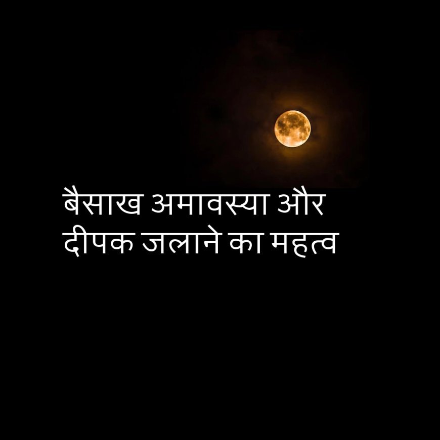 वैशाख अमावस्या की रात घर के इन खास स्थानों पर दीप प्रज्जवलित करें, पितृ दोष से मिलेगी मुक्ति