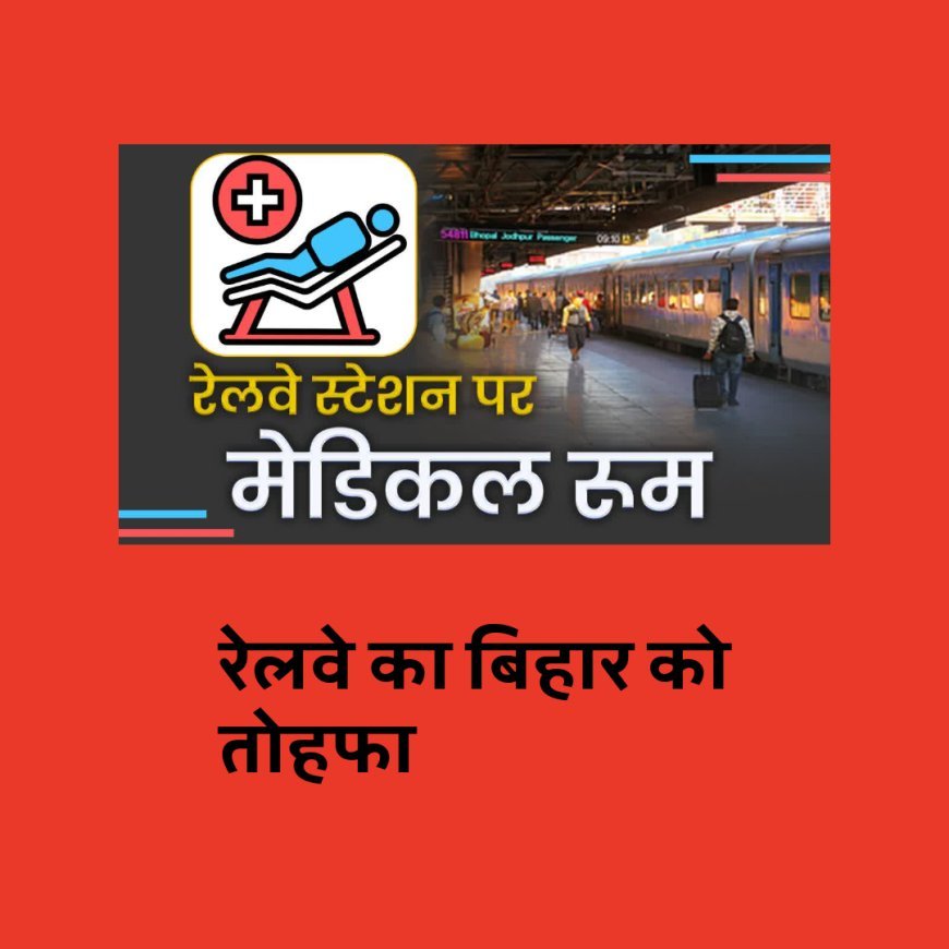 रेलवे का बिहार को तोहफा, 14 रेलवे स्टेशनों पर मेडिकल क्लीनिक खुलेंगे, स्टेशन परिसर में मिलेगा इलाज