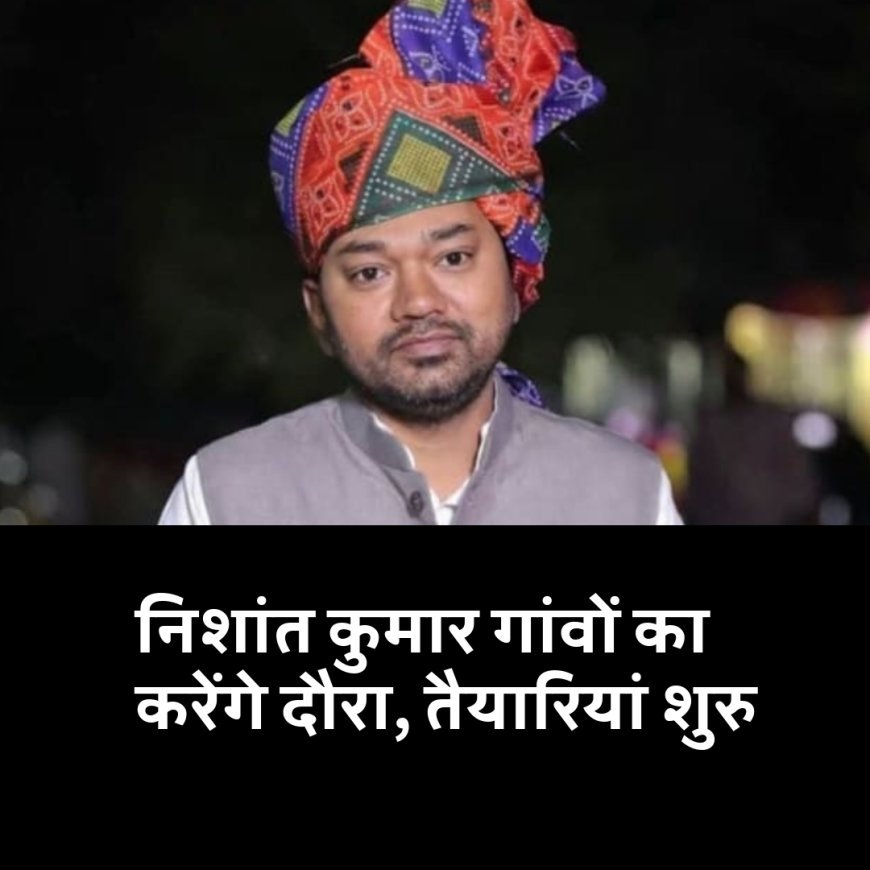 निशांत कुमार गांवों का करेंगे दौरा, तैयारियां शुरु