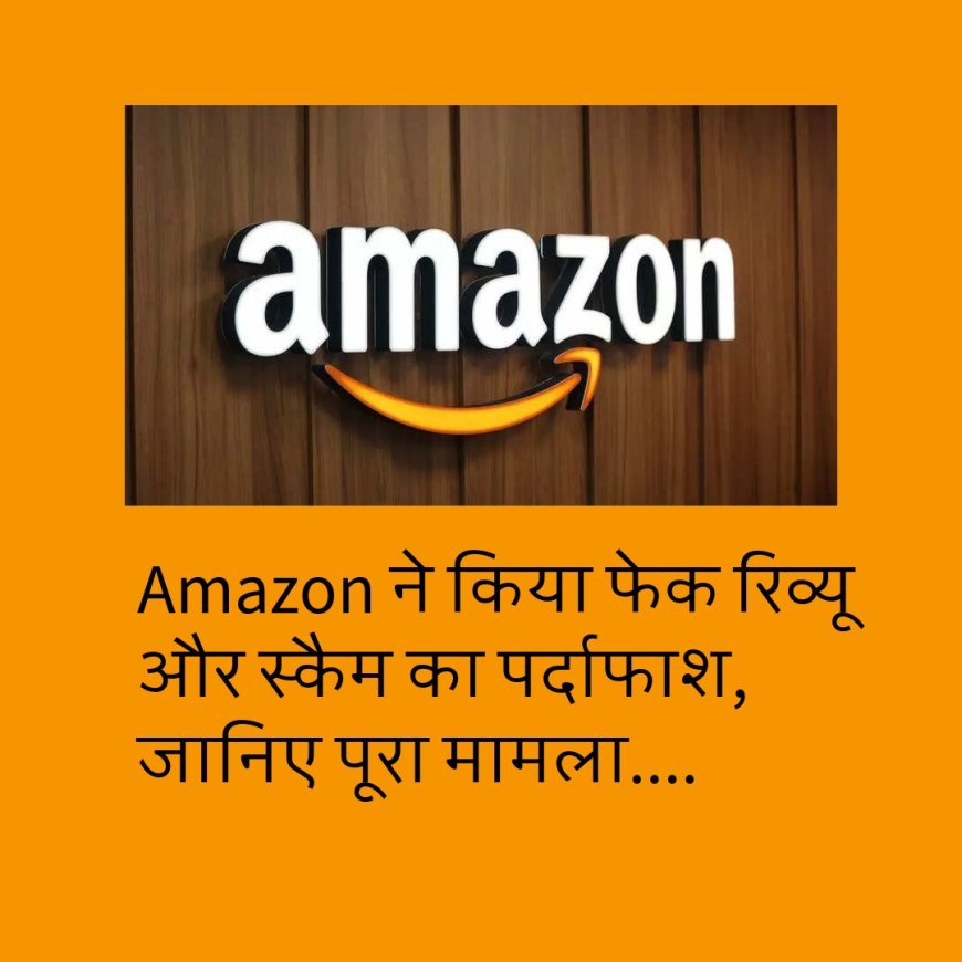 Amazon  ने किया फेक रिव्यू और स्कैम का पर्दाफाश, जानिए पूरा मामला....