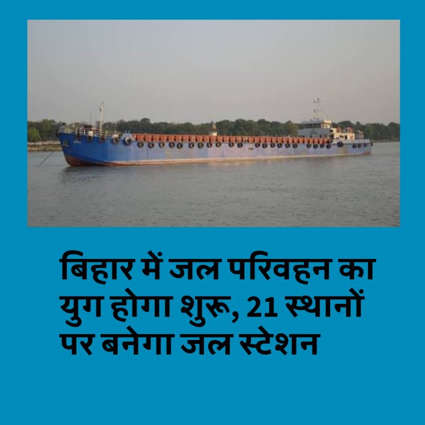 बिहार में जल परिवहन का युग होगा शुरू, 21 स्थानों पर बनेगा जल स्टेशन