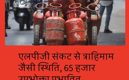 एलपीजी संकट से त्राहिमाम जैसी स्थिति, 65 हजार उपभोक्ता प्रभावित......