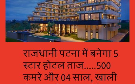 राजधानी पटना में बनेगा 5 स्टार होटल ताज.....500 कमरे और 04 साल, खाली होगा बांकीपुर बस स्टैंड