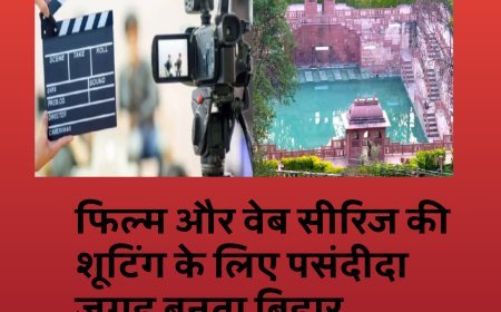 फिल्म और वेब सीरिज की शूटिंग के लिए पसंदीदा जगह बनता बिहार....