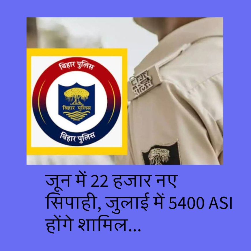 Bihar Police : जून में 22 हजार नए सिपाही, जुलाई में 5400 ASI होंगे शामिल...