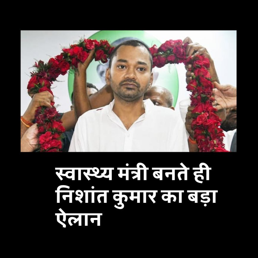 स्वास्थ्य मंत्री बनते ही निशांत कुमार का बड़ा ऐलान...
