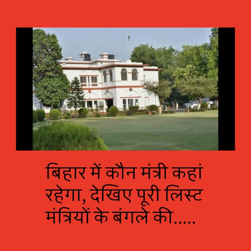 बिहार में कौन मंत्री कहां रहेगा, देखिए पूरी लिस्ट मंत्रियों के बंगले की.....