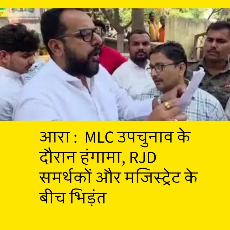 आरा : एमएलसी उपचुनाव के दौरान हंगामा, आरजेडी समर्थकों और मजिस्ट्रेट के बीच भिड़ंत.... वीडियो वायरल