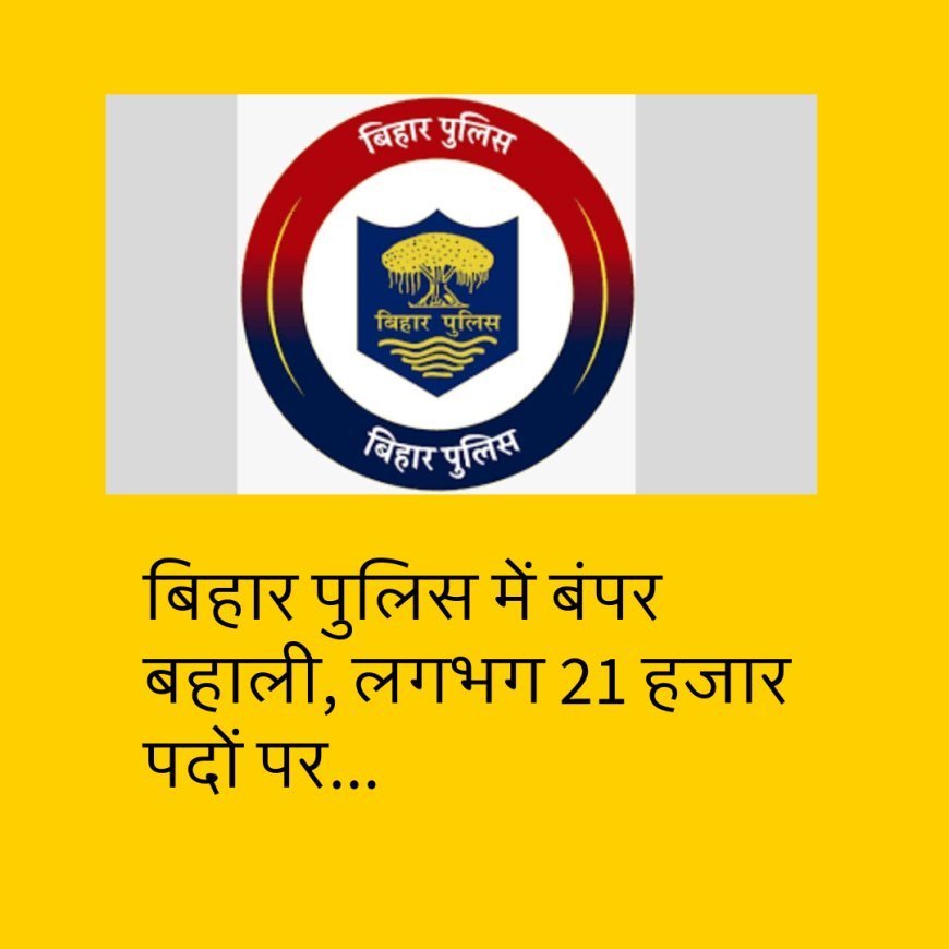 बिहार पुलिस में बंपर बहाली, लगभग 21 हजार पदों पर जल्द शुरु होगी भर्ती प्रक्रिया