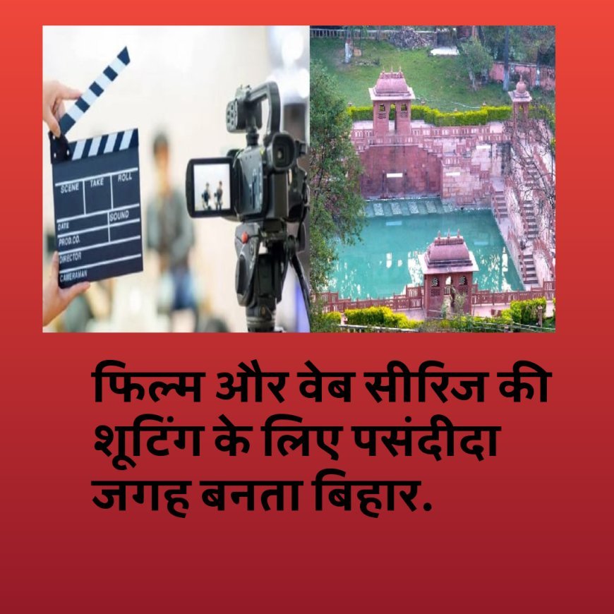 फिल्म और वेब सीरिज की शूटिंग के लिए पसंदीदा जगह बनता बिहार....