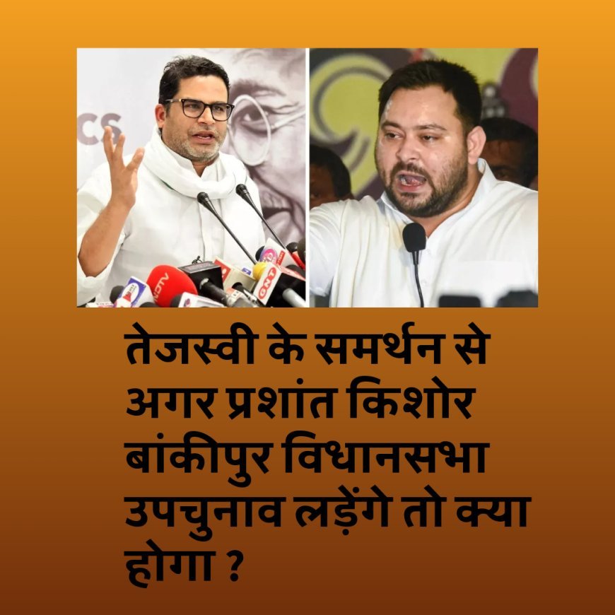 तेजस्वी के समर्थन से अगर प्रशांत किशोर बांकीपुर विधानसभा उपचुनाव लड़ेंगे तो कैसे समीकरण बन सकते हैं !