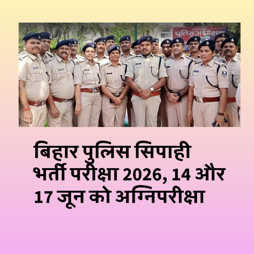 बिहार पुलिस सिपाही भर्ती परीक्षा का ऐलान, 14 और 17 जून को अभ्यर्थियों की अग्निपरीक्षा