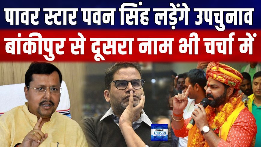 क्या पवन सिंह लड़ेंगे बांकीपुर विधानसभा उपचुनाव.... भाजपा किसे बनाएगी उम्मीदवार