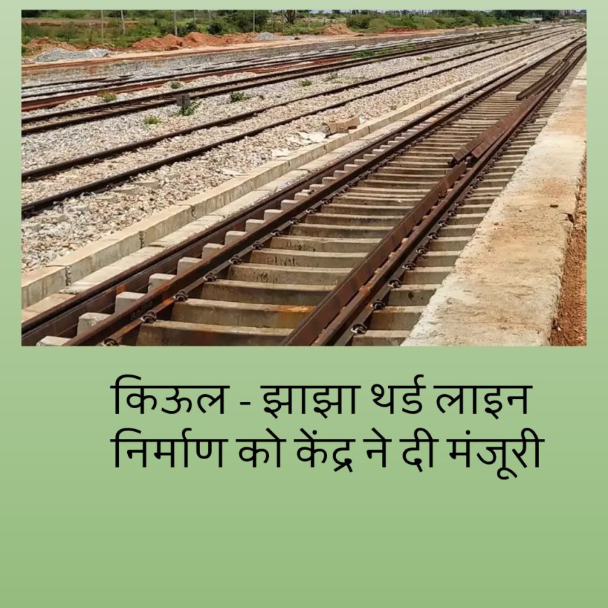मोदी सरकार का बिहार को तोहफा , 961 करोड़ की लागत से किऊल और झाझा के बीच बनेगी तीसरी नई रेल लाइन