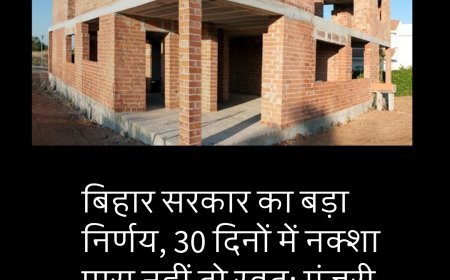 बिहार सरकार का बड़ा निर्णय, 30 दिनों में नक्शा पास नहीं तो स्वत: मंजूरी