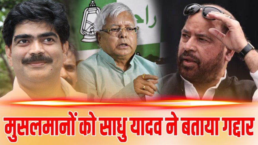 Ex MP साधु यादव ने मुसलमानों को बताया गद्दार
