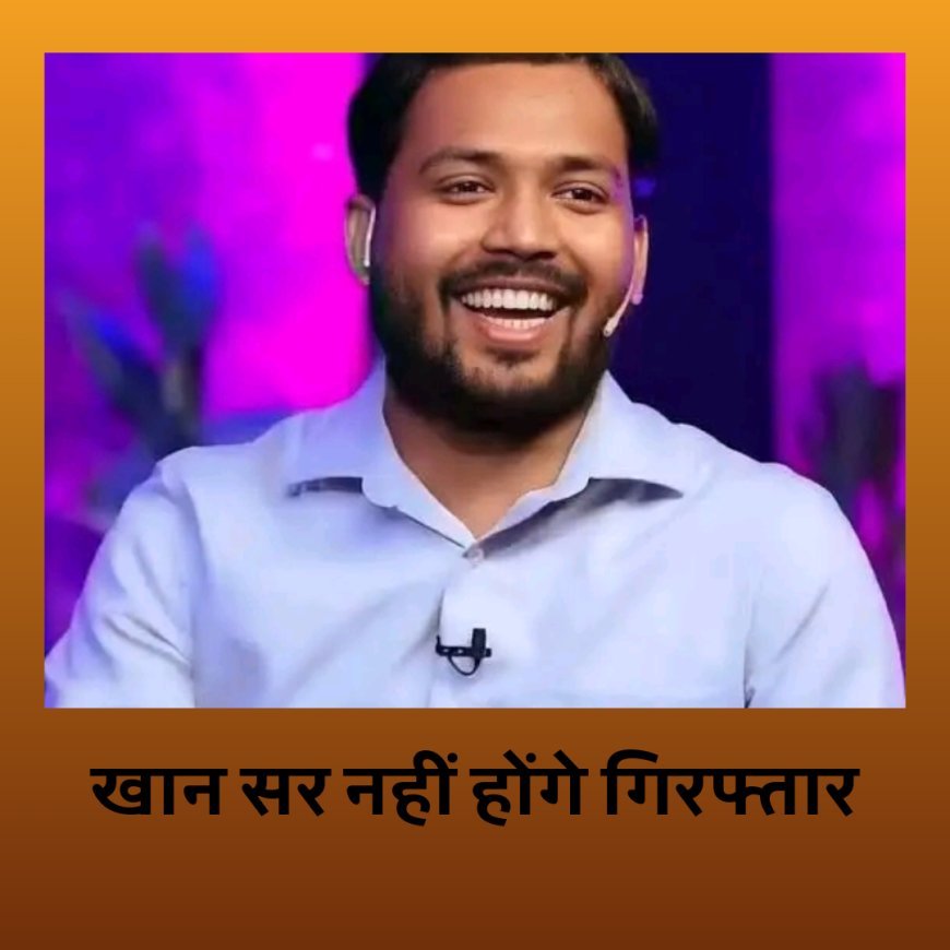 खान सर नहीं होंगे गिरफ्तार, कोर्ट ने लगाई रोक...