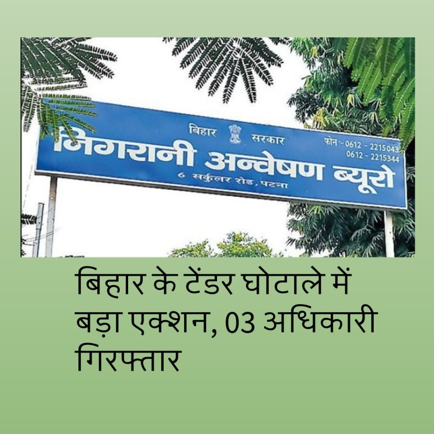 बिहार के टेंडर घोटाले में बड़ा एक्शन, 03 अधिकारी गिरफ्तार