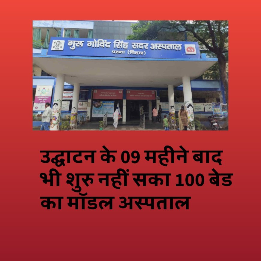 दुर्दशा बिहार की: उद्घाटन के 09 महीने बाद भी शुरु नहीं सका 100 बेड का मॉडल अस्पताल, बिजली तक नहीं...