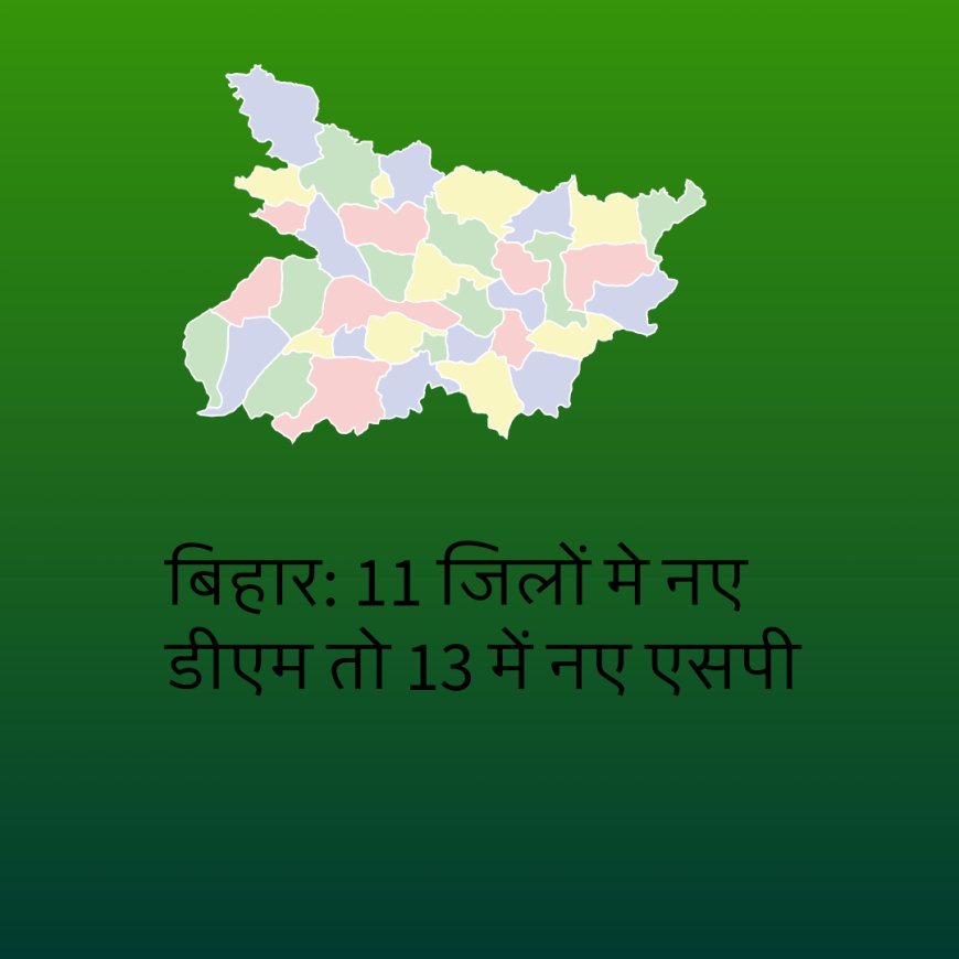 बिहार बोर्ड से आनंद किशोर की छु्ट्टी,  11 जिलों मे नए डीएम तो 13 में नए एसपी