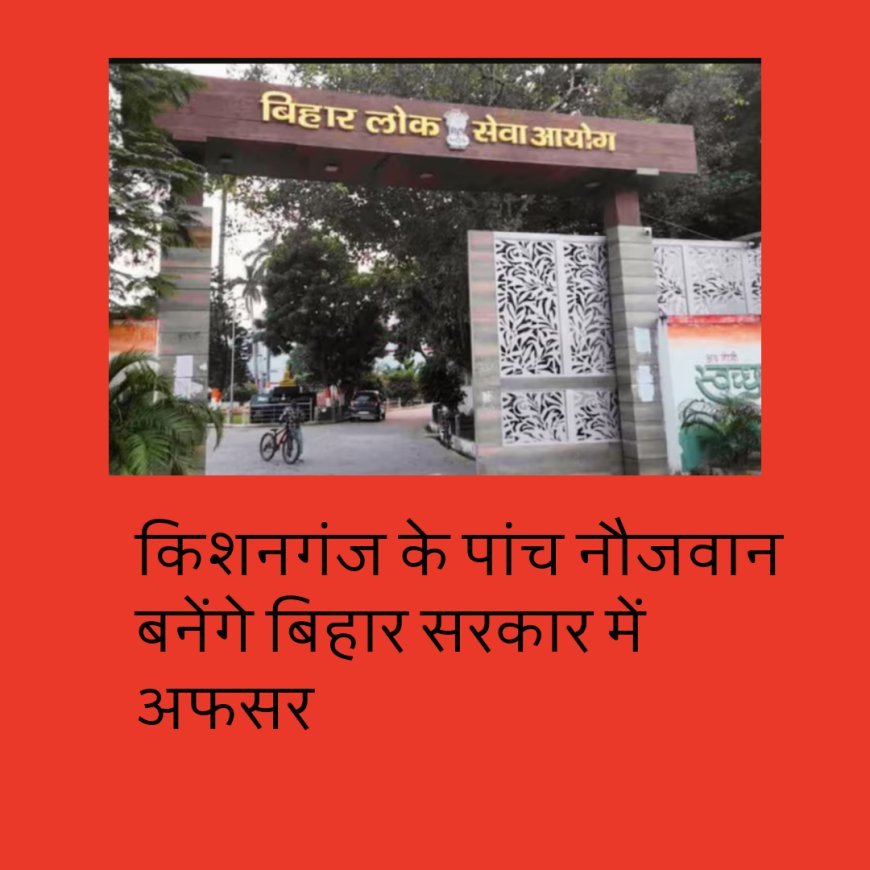किशनगंज के पांच नौजवान बनेंगे बिहार सरकार में अफसर