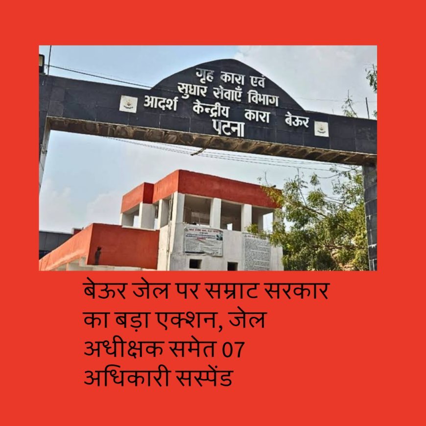 बेऊर जेल पर सम्राट सरकार का बड़ा एक्शन, जेल अधीक्षक समेत 07 अधिकारी सस्पेंड