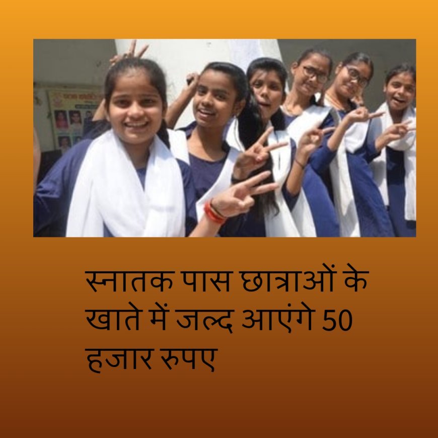 बिहार : स्नातक पास छात्राओं के खाते में जल्द आएंगे 50 हजार रुपए