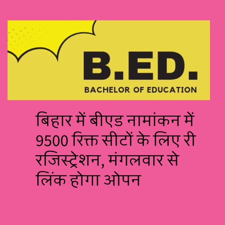 बिहार में बीएड नामांकन में 9500 रिक्त सीटों के लिए री रजिस्ट्रेशन, मंगलवार से लिंक होगा ओपन